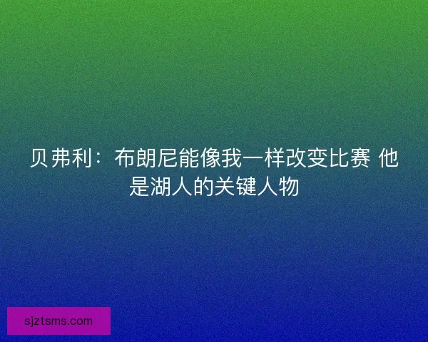 贝弗利：布朗尼能像我一样改变比赛 他是湖人的关键人物